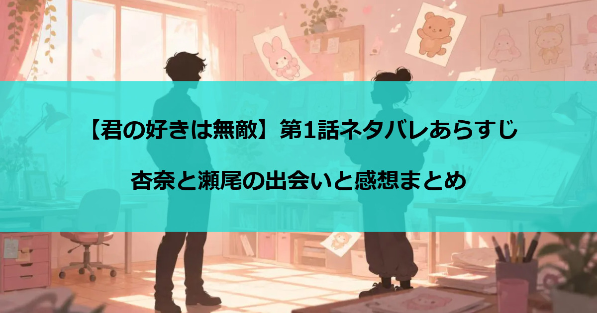 【君の好きは無敵】第1話ネタバレあらすじ｜杏奈と瀬尾の出会いと感想まとめ