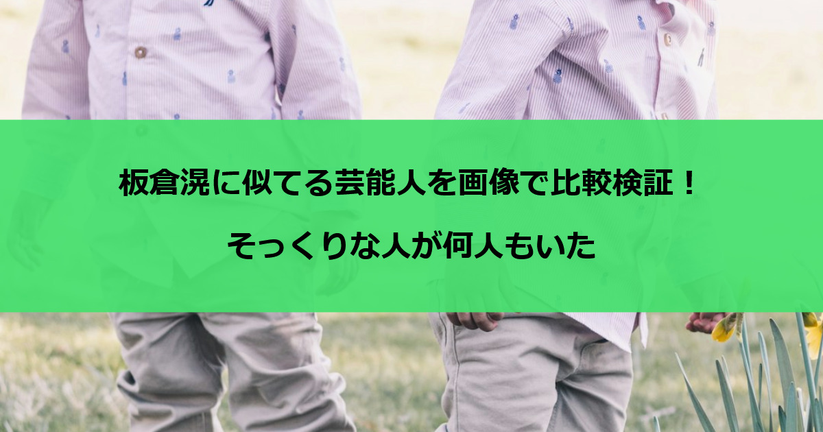 板倉滉に似てる芸能人を画像で比較検証！そっくりな人が何人もいた