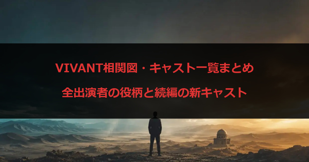 VIVANT相関図・キャスト一覧まとめ｜全出演者の役柄と続編の新キャスト