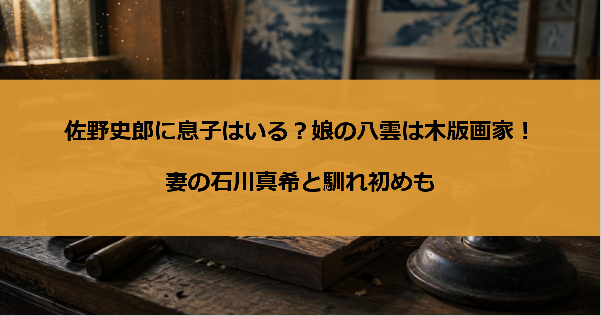 佐野史郎に息子はいる？娘の八雲は木版画家！妻の石川真希と馴れ初めも