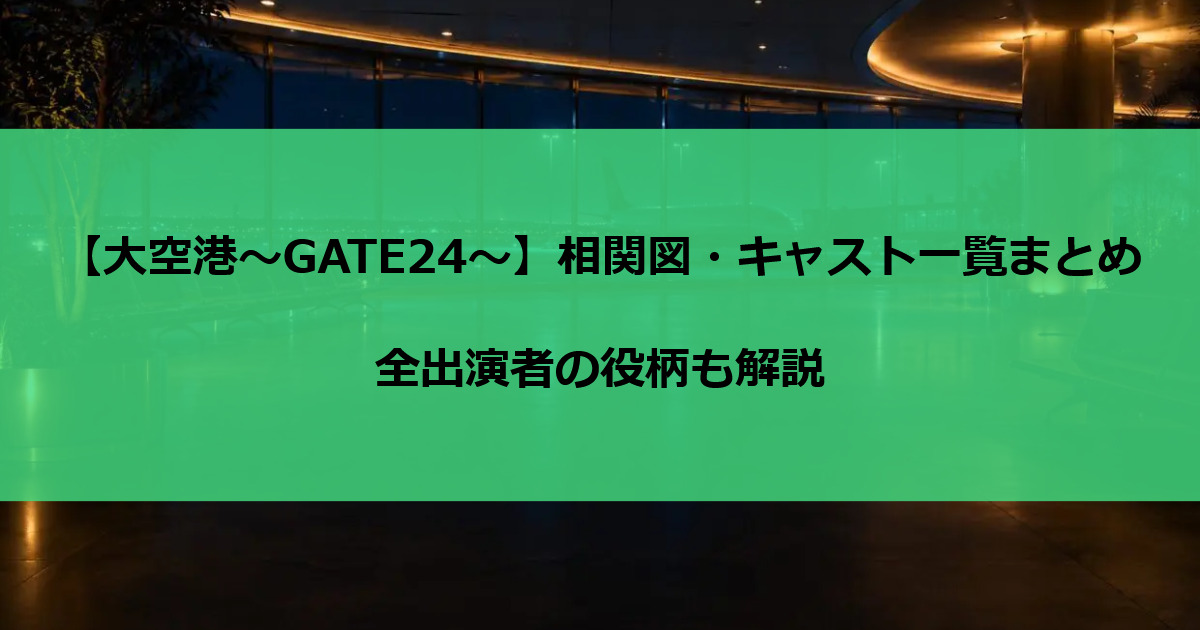 【大空港～GATE24～】相関図・キャスト一覧まとめ｜全出演者の役柄も解説