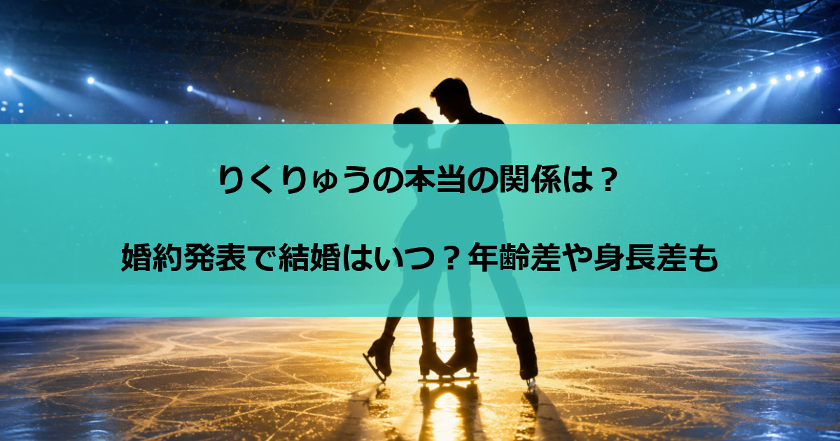 りくりゅうの本当の関係は？婚約発表で結婚はいつ？年齢差や身長差も
