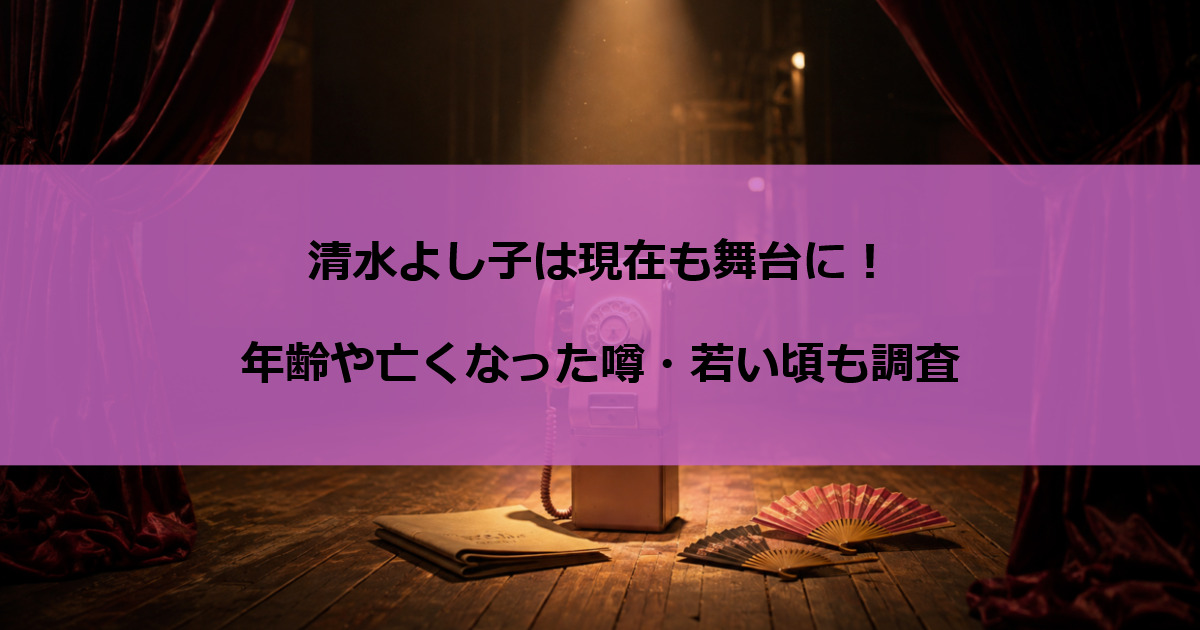 清水よし子は現在も舞台に！年齢や亡くなった噂・若い頃も調査