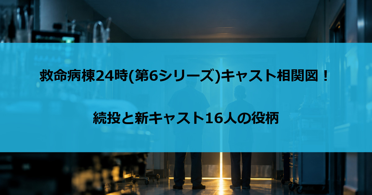 救命病棟24時(第6シリーズ)キャスト相関図！続投と新キャスト16人の役柄