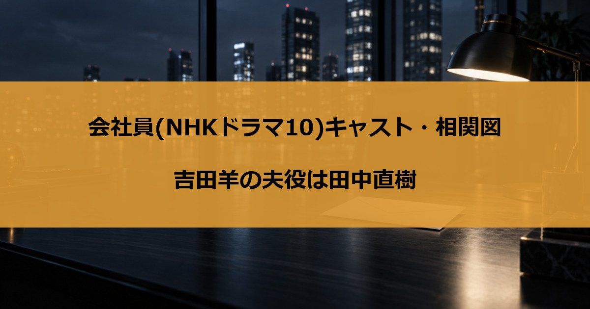 会社員(NHKドラマ10)キャスト・相関図｜吉田羊の夫役は田中直樹