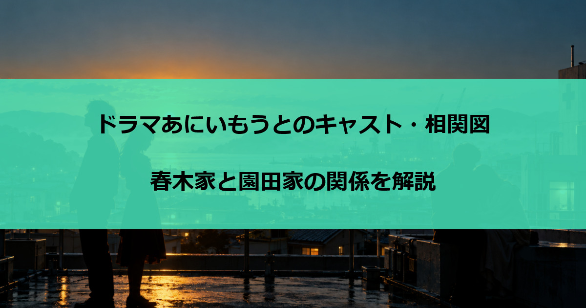 ドラマあにいもうとのキャスト・相関図｜春木家と園田家の関係を解説
